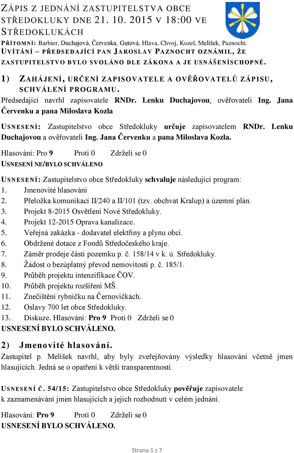 Předsedající navrhl zapisovatele RNDr. Lenku Duchajovou, ověřovateli Ing. Jana Červenku a pana Miloslava Kozla USNESENÍ: Zastupitelstvo obce Středokluky určuje zapisovatelem RNDr.