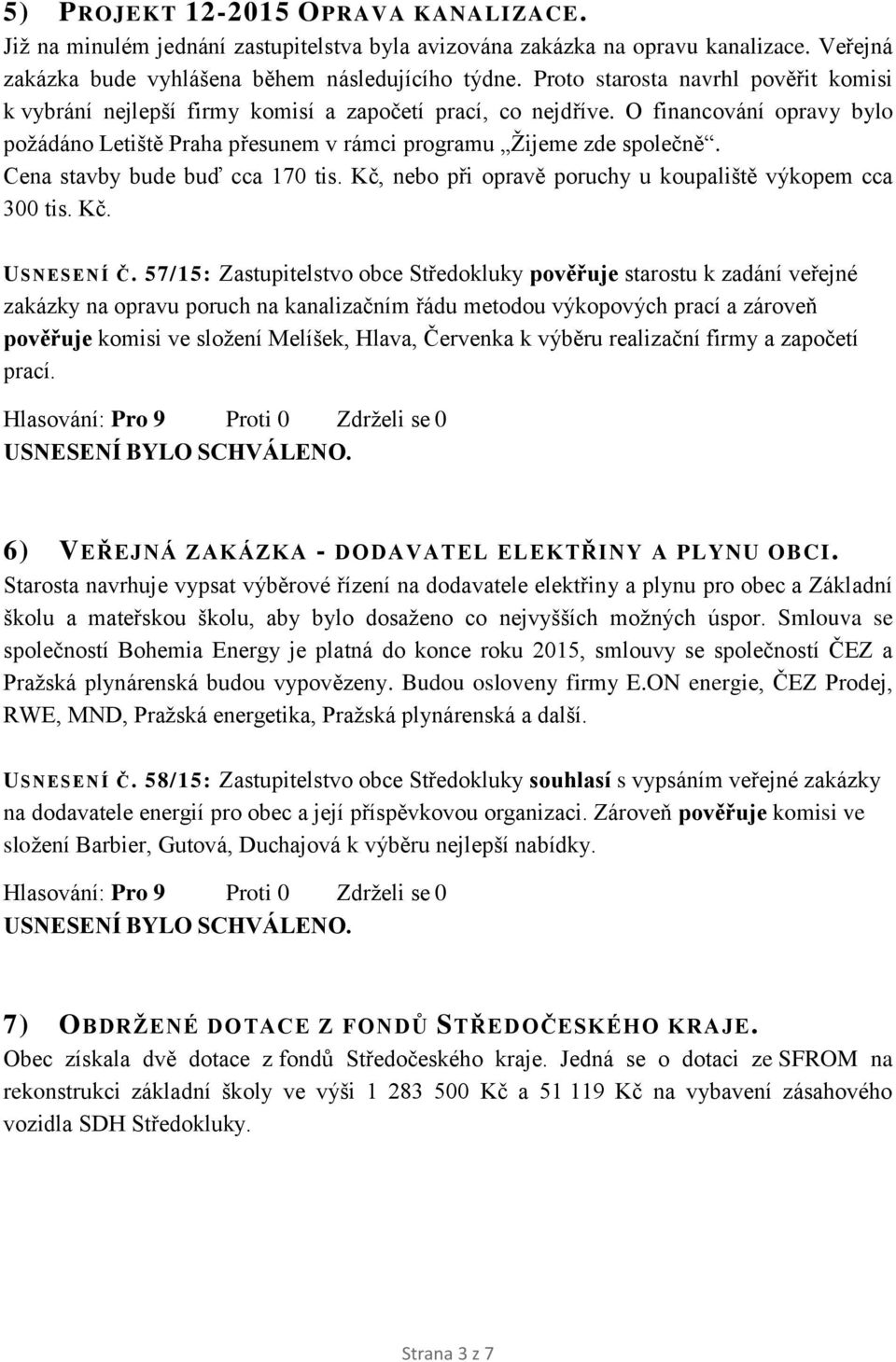 Cena stavby bude buď cca 170 tis. Kč, nebo při opravě poruchy u koupaliště výkopem cca 300 tis. Kč. USNESENÍ Č.