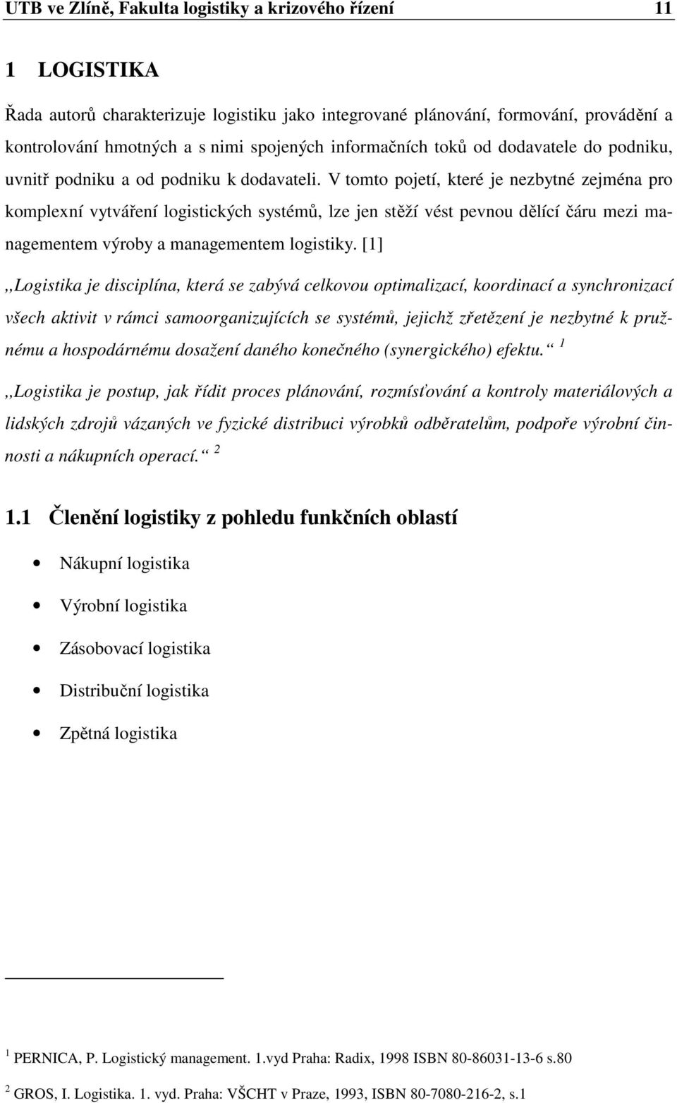 V tomto pojetí, které je nezbytné zejména pro komplexní vytváření logistických systémů, lze jen stěží vést pevnou dělící čáru mezi managementem výroby a managementem logistiky.