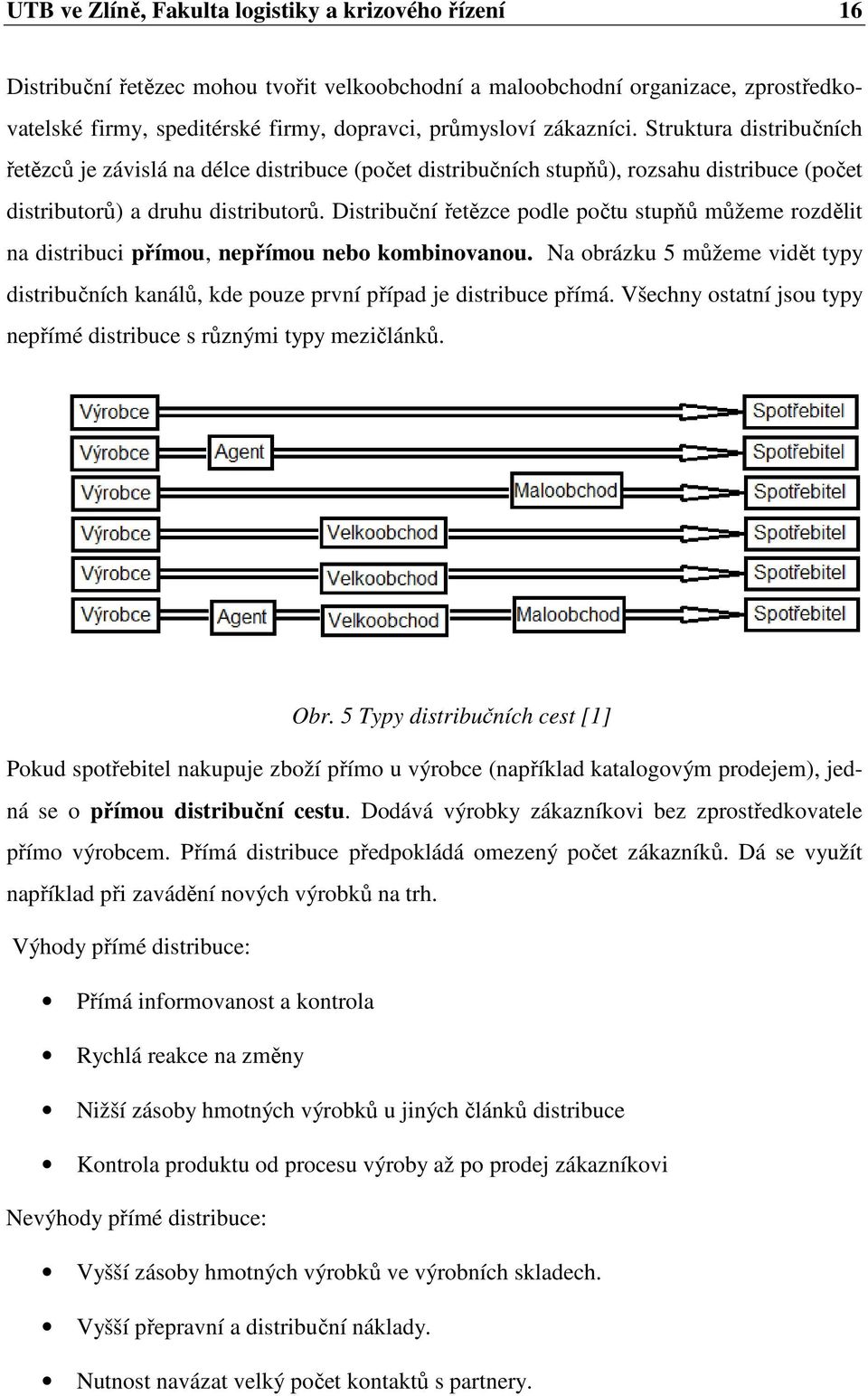 Distribuční řetězce podle počtu stupňů můžeme rozdělit na distribuci přímou, nepřímou nebo kombinovanou.