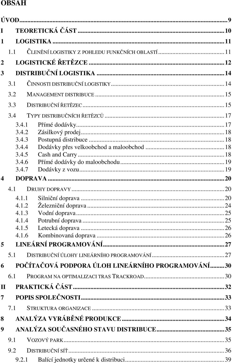 ..18 3.4.5 Cash and Carry...18 3.4.6 Přímé dodávky do maloobchodu...19 3.4.7 Dodávky z vozu...19 4 DOPRAVA...20 4.1 DRUHY DOPRAVY...20 4.1.1 Silniční doprava...20 4.1.2 Železniční doprava...24 4.1.3 Vodní doprava.