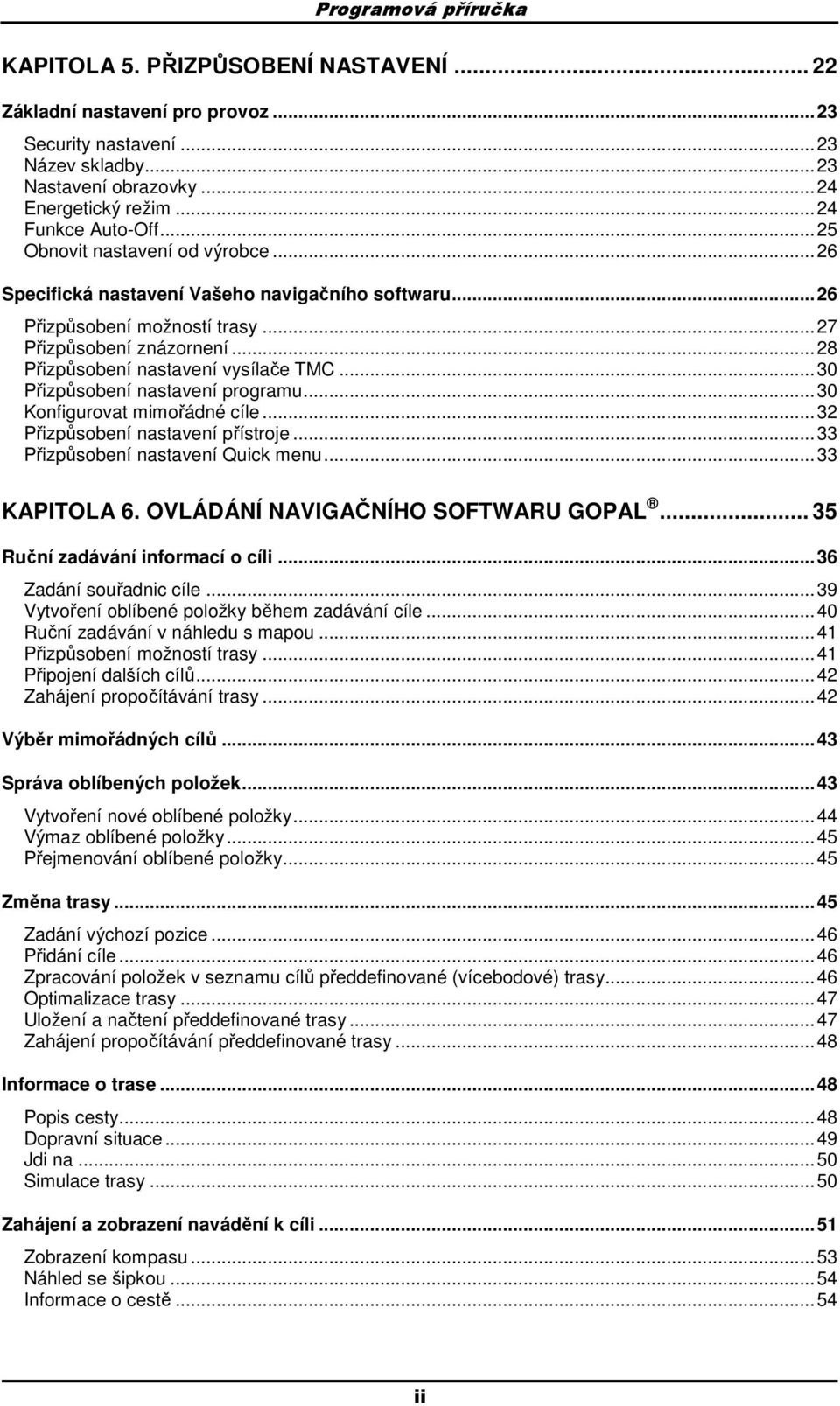 ..28 Přizpůsobení nastavení vysílače TMC...30 Přizpůsobení nastavení programu...30 Konfigurovat mimořádné cíle...32 Přizpůsobení nastavení přístroje...33 Přizpůsobení nastavení Quick menu.