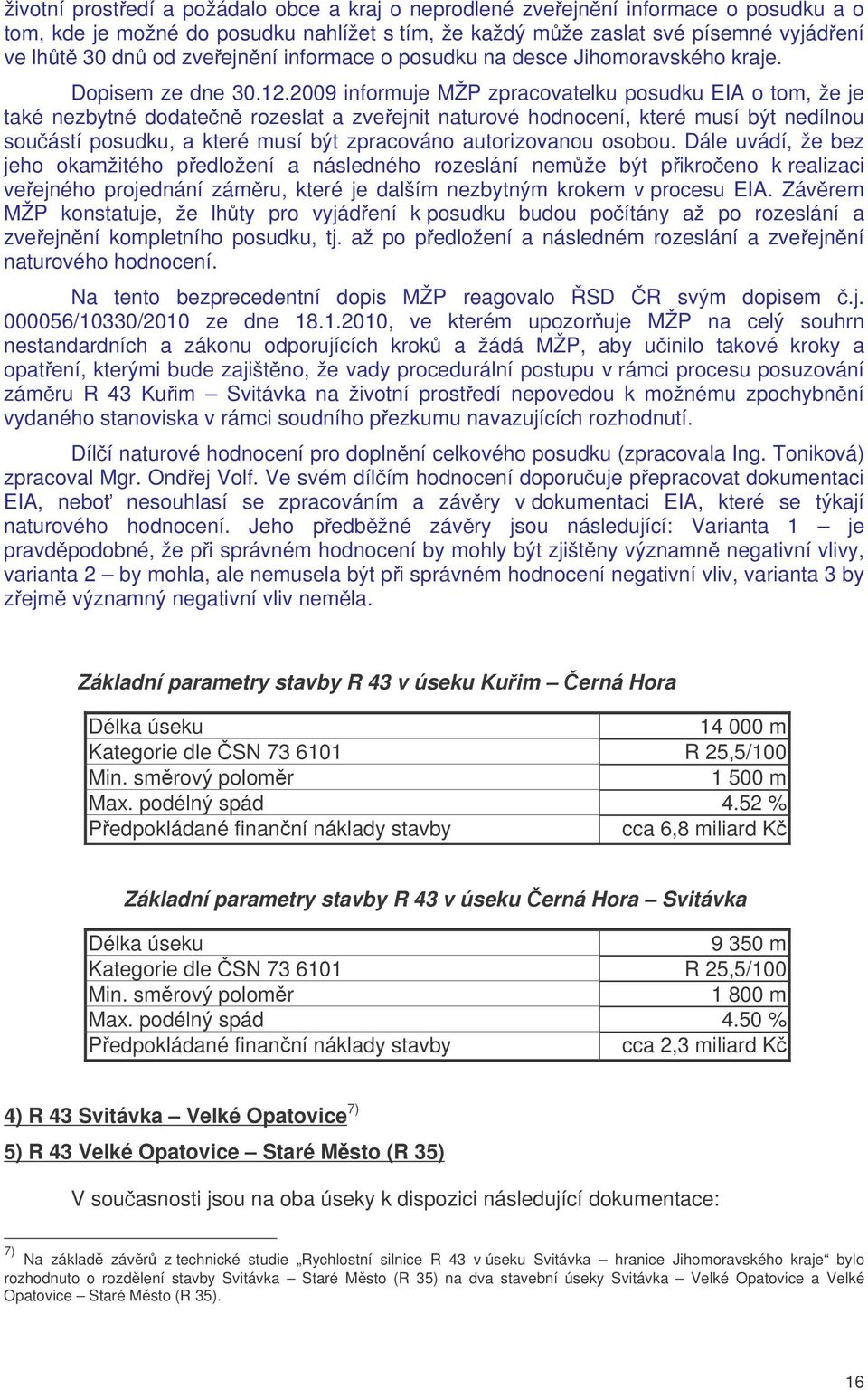 2009 informuje MŽP zpracovatelku posudku EIA o tom, že je také nezbytné dodaten rozeslat a zveejnit naturové hodnocení, které musí být nedílnou souástí posudku, a které musí být zpracováno