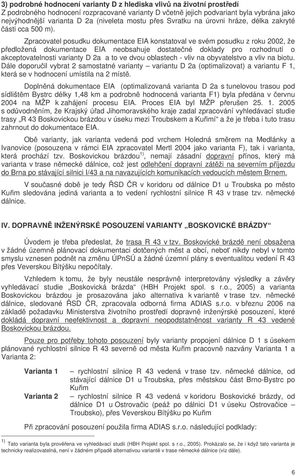 Zpracovatel posudku dokumentace EIA konstatoval ve svém posudku z roku 2002, že pedložená dokumentace EIA neobsahuje dostatené doklady pro rozhodnutí o akceptovatelnosti varianty D 2a a to ve dvou