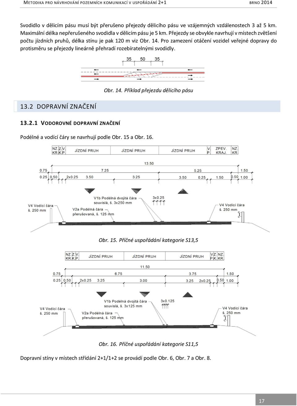 Pro zamezení otáčení vozidel veřejné dopravy do protisměru se přejezdy lineárně přehradí rozebíratelnými svodidly. 13.2 DOPRAVNÍ ZNAČENÍ Obr. 14. Příklad přejezdu dělicího pásu 13.