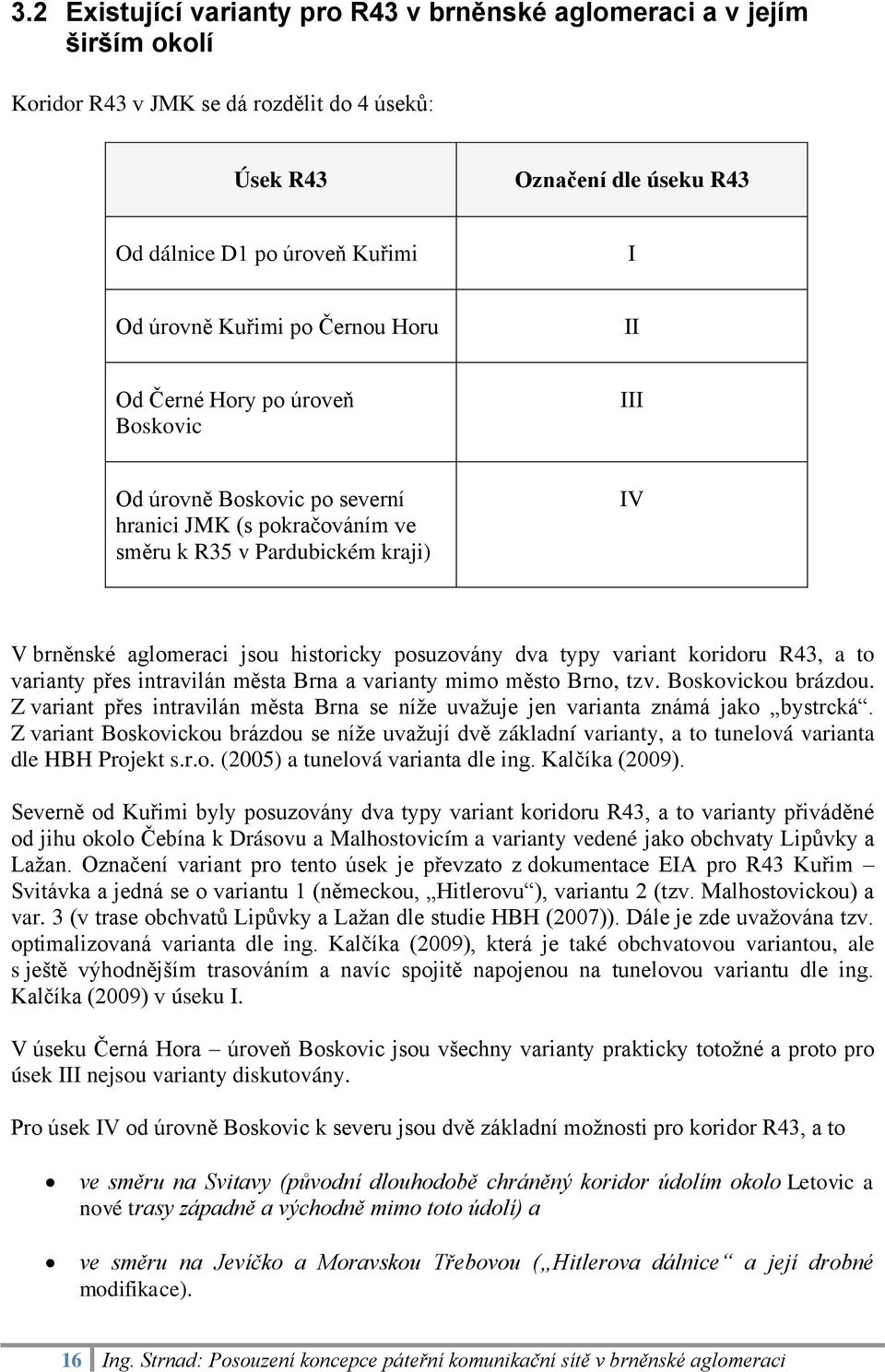 posuzovány dva typy variant koridoru R43, a to varianty přes intravilán města Brna a varianty mimo město Brno, tzv. Boskovickou brázdou.