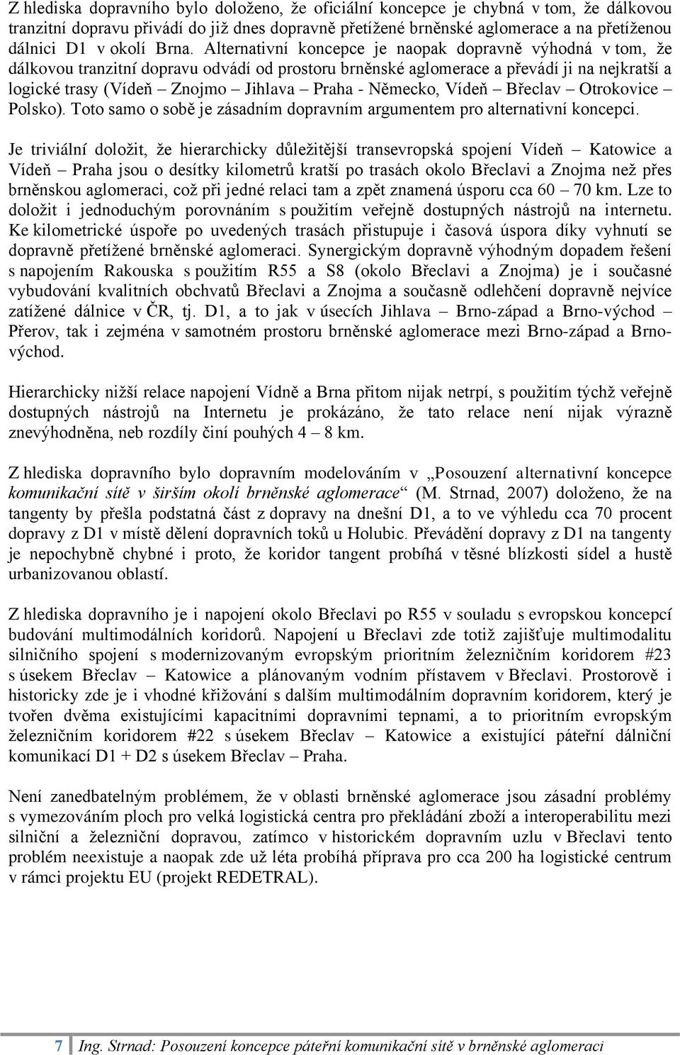 Praha - Německo, Vídeň Břeclav Otrokovice Polsko). Toto samo o sobě je zásadním dopravním argumentem pro alternativní koncepci.