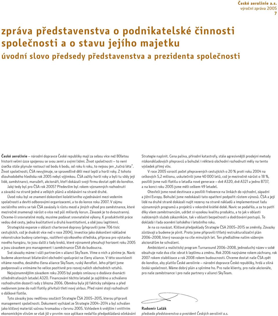 Z tohoto dlouhodobého hlediska rok 2005 nebyl výjimkou. ČSA zažily horší roky a byli tu vždy její lidé, zaměstnanci, manažeři, akcionáři, kteří dokázali svoji firmu dostat zpět do kondice.