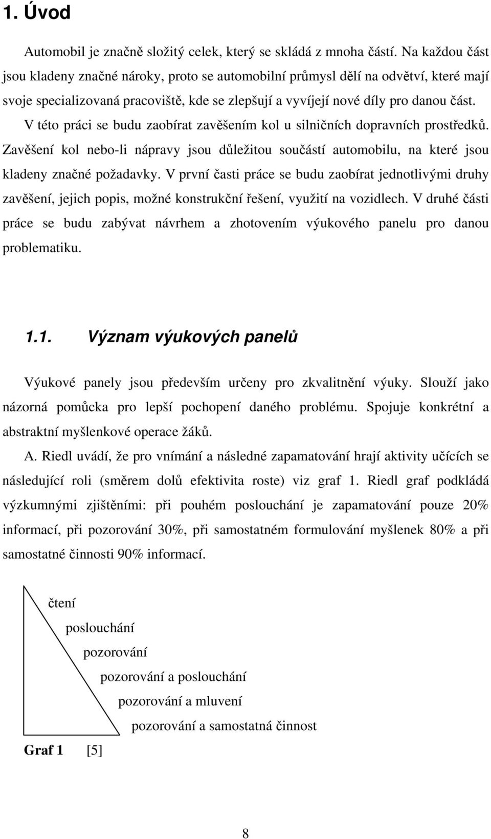 V této práci se budu zaobírat zavěšením kol u silničních dopravních prostředků. Zavěšení kol nebo-li nápravy jsou důležitou součástí automobilu, na které jsou kladeny značné požadavky.