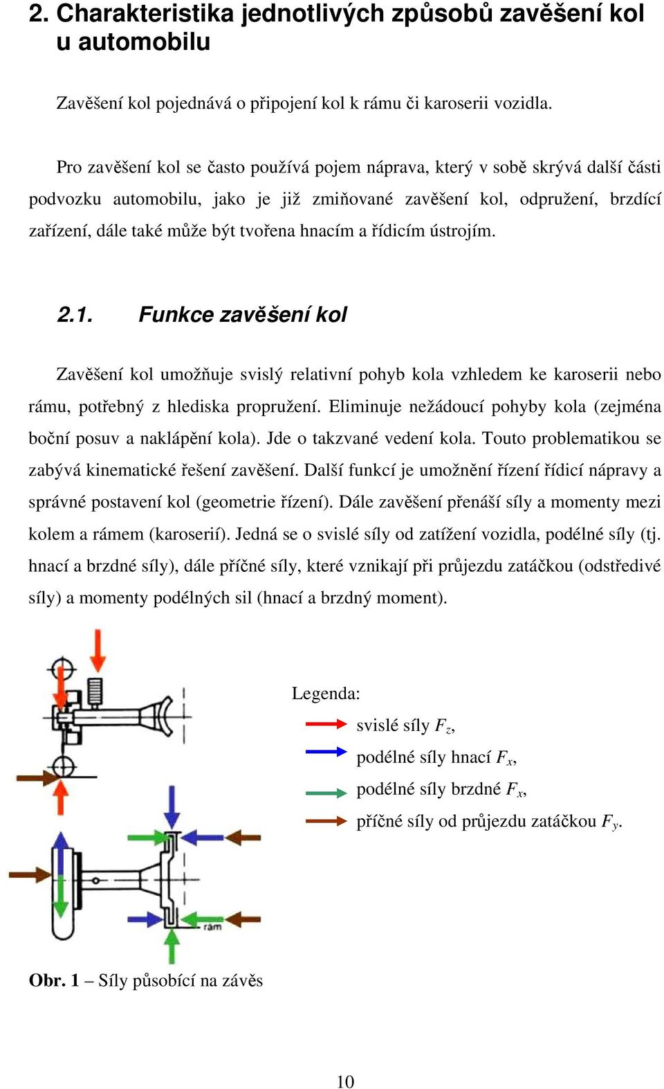 hnacím a řídicím ústrojím. 2.1. Funkce zavěšení kol Zavěšení kol umožňuje svislý relativní pohyb kola vzhledem ke karoserii nebo rámu, potřebný z hlediska propružení.