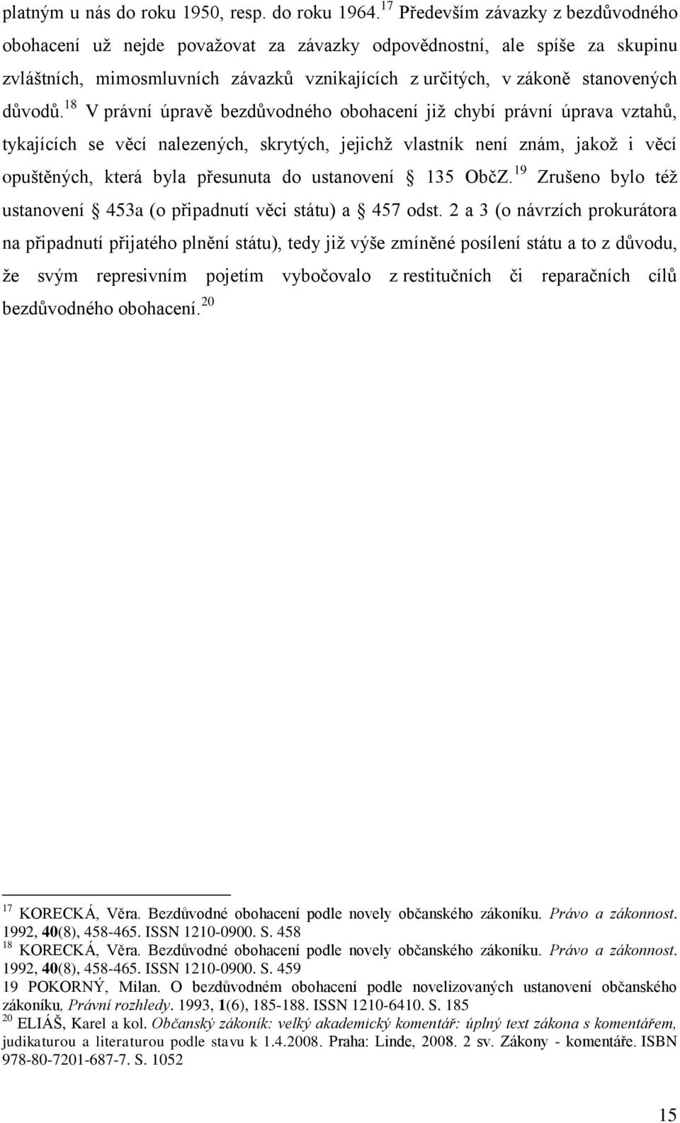 18 V právní úpravě bezdůvodného obohacení již chybí právní úprava vztahů, tykajících se věcí nalezených, skrytých, jejichž vlastník není znám, jakož i věcí opuštěných, která byla přesunuta do