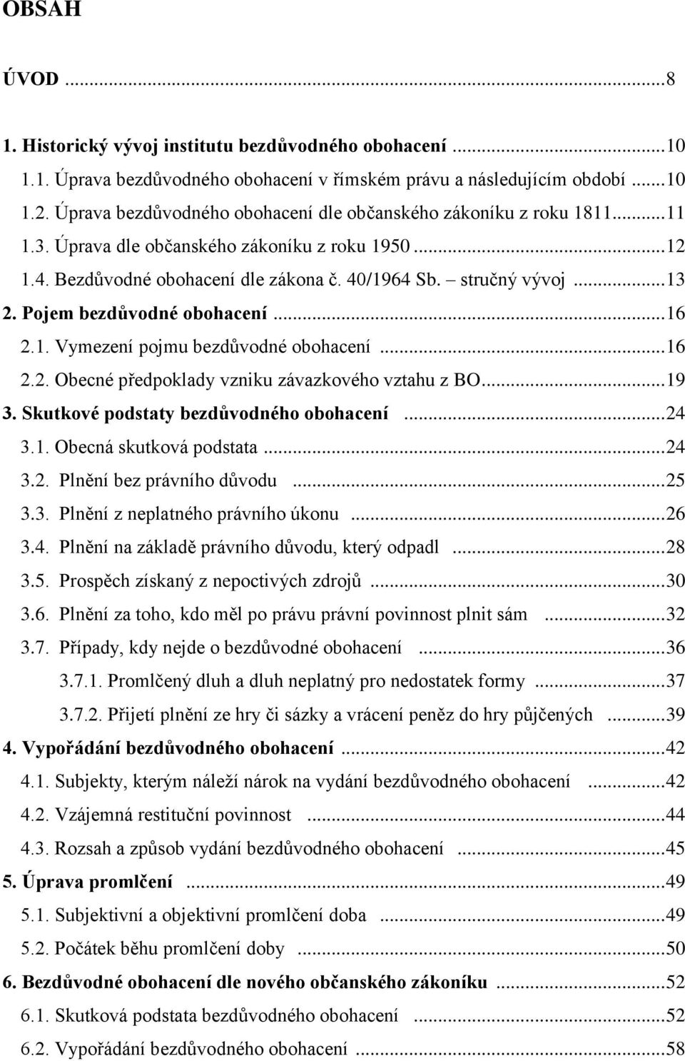 Pojem bezdůvodné obohacení... 16 2.1. Vymezení pojmu bezdůvodné obohacení... 16 2.2. Obecné předpoklady vzniku závazkového vztahu z BO... 19 3. Skutkové podstaty bezdůvodného obohacení... 24 3.1. Obecná skutková podstata.