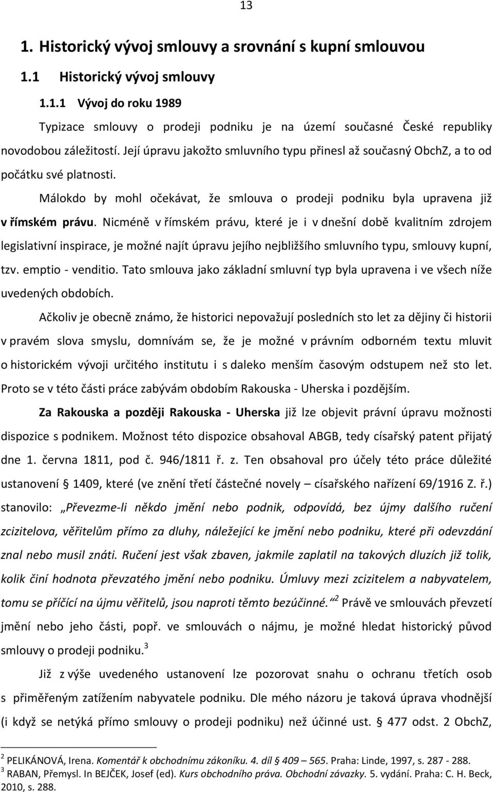 Nicméně v římském právu, které je i v dnešní době kvalitním zdrojem legislativní inspirace, je možné najít úpravu jejího nejbližšího smluvního typu, smlouvy kupní, tzv. emptio - venditio.