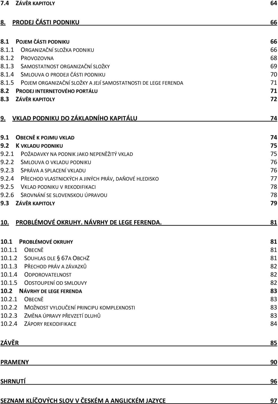 2 K VKLADU PODNIKU 75 9.2.1 POŽADAVKY NA PODNIK JAKO NEPENĚŽITÝ VKLAD 75 9.2.2 SMLOUVA O VKLADU PODNIKU 76 9.2.3 SPRÁVA A SPLACENÍ VKLADU 76 9.2.4 PŘECHOD VLASTNICKÝCH A JINÝCH PRÁV, DAŇOVÉ HLEDISKO 77 9.