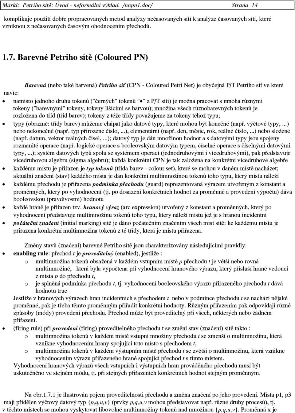 Barevné Petriho sítě (Coloured PN) Barevná (nebo také barvená) Petriho sí (CPN - Coloured Petri Net) je obyčejná P/T Petriho sí ve které navíc: namísto jednoho druhu tokenů ("černých" tokenů " " z