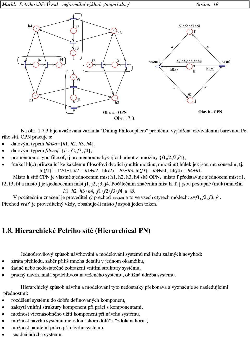 CPN pracuje s: datovým typem hůlka={h1, h2, h3, h4}, datovým typem filosof={f1, f2, f3, f4}, proměnnou typu filosof, tj proměnnou nabývající hodnot z množiny {f1,f2,f3,f4}, funkcí hl( ) přiřazující