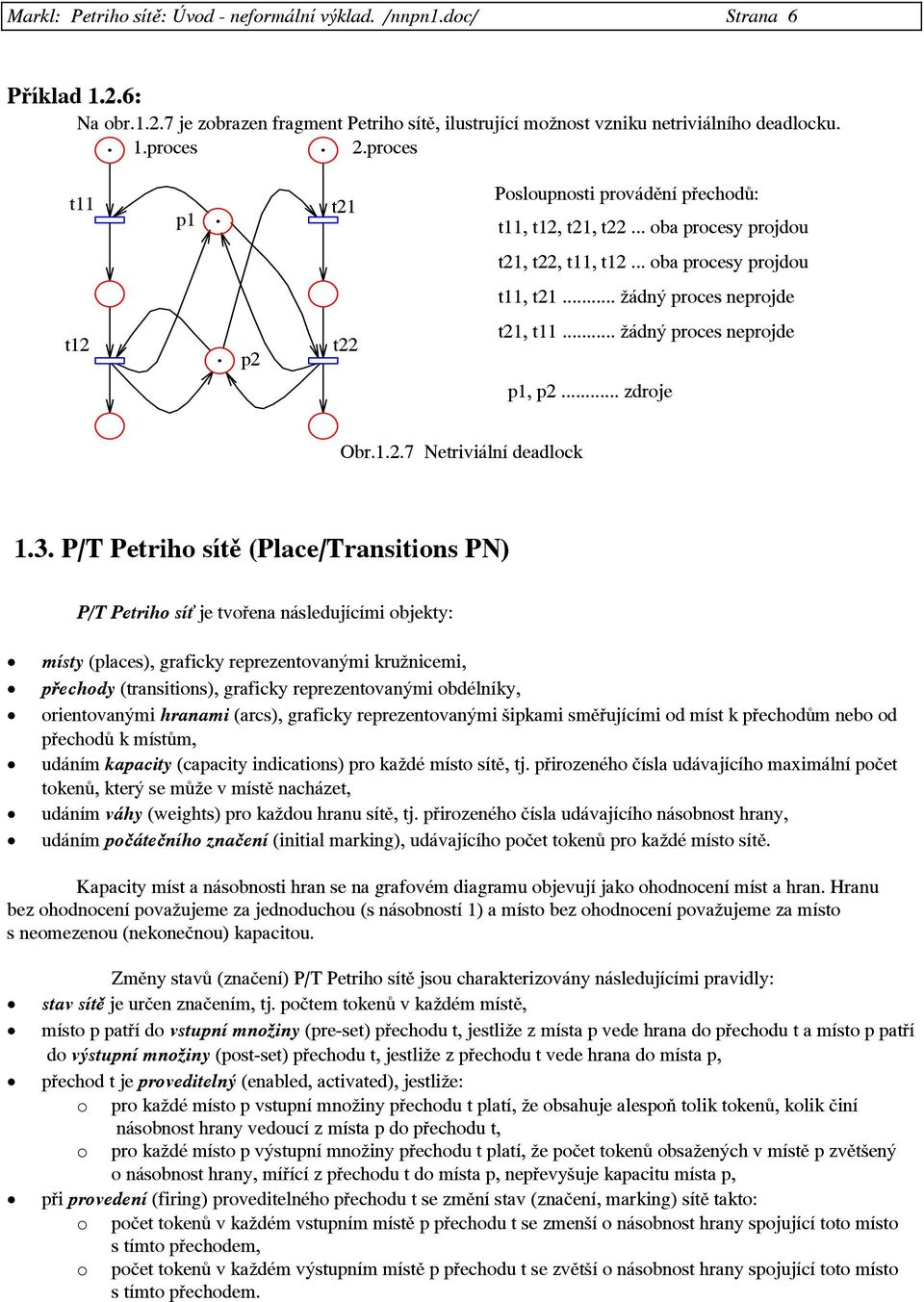 3. P/T Petriho sítě (Place/Transitions PN) P/T Petriho sí je tvořena následujícími objekty: místy (places), graficky reprezentovanými kružnicemi, přechody (transitions), graficky reprezentovanými