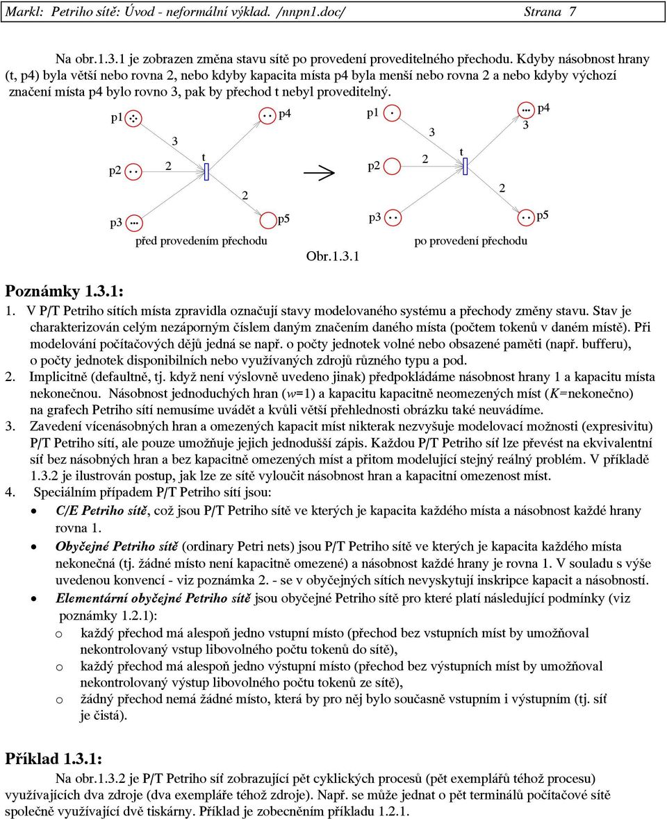 p4 p4 3 3 3 t t 2 2 2 p5 před provedením přechodu po provedení přechodu Obr.1.3.1 Poznámky 1.3.1: 1. V P/T Petriho sítích místa zpravidla označují stavy modelovaného systému a přechody změny stavu.