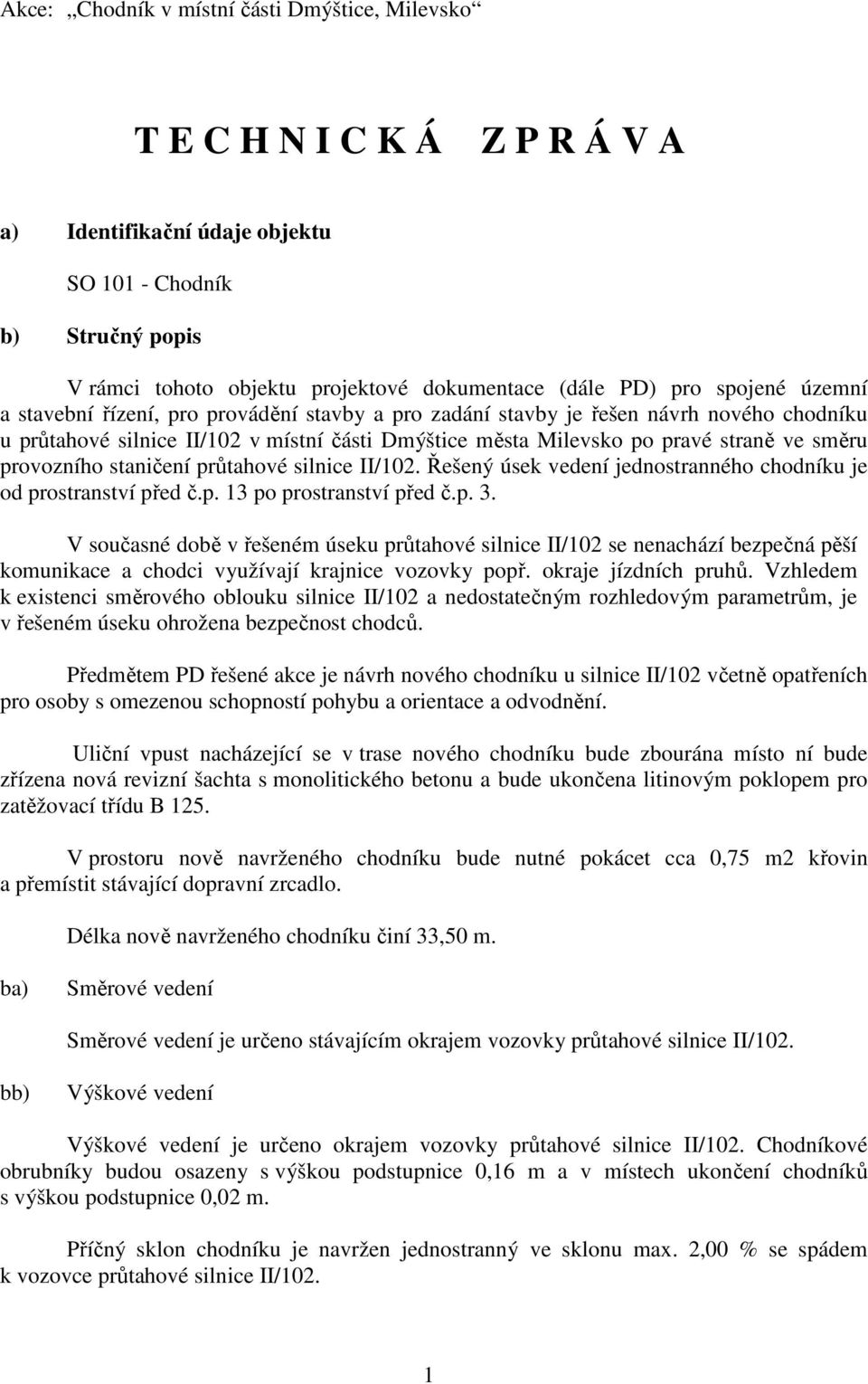 směru provozního staničení průtahové silnice II/102. Řešený úsek vedení jednostranného chodníku je od prostranství před č.p. 13 po prostranství před č.p. 3.