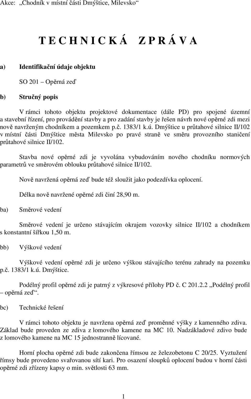 Stavba nové opěrné zdi je vyvolána vybudováním nového chodníku normových parametrů ve směrovém oblouku průtahové silnice II/102. Nově navržená opěrná zeď bude též sloužit jako podezdívka oplocení.