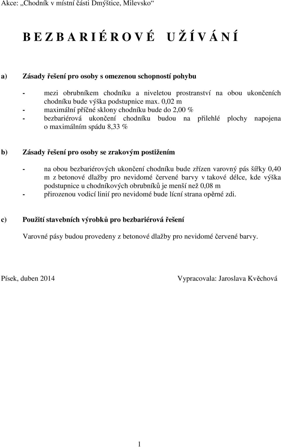 0,02 m - maximální příčné sklony chodníku bude do 2,00 % - bezbariérová ukončení chodníku budou na přilehlé plochy napojena o maximálním spádu 8,33 % b) Zásady řešení pro osoby se zrakovým postižením