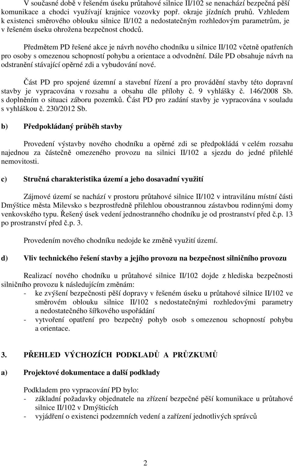 Předmětem PD řešené akce je návrh nového chodníku u silnice II/102 včetně opatřeních pro osoby s omezenou schopností pohybu a orientace a odvodnění.