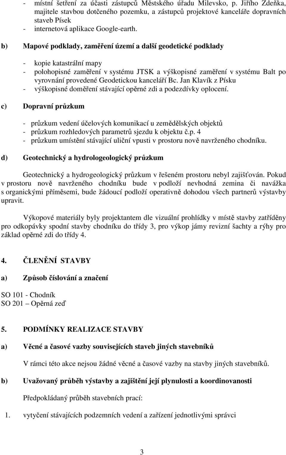 b) Mapové podklady, zaměření území a další geodetické podklady - kopie katastrální mapy - polohopisné zaměření v systému JTSK a výškopisné zaměření v systému Balt po vyrovnání provedené Geodetickou