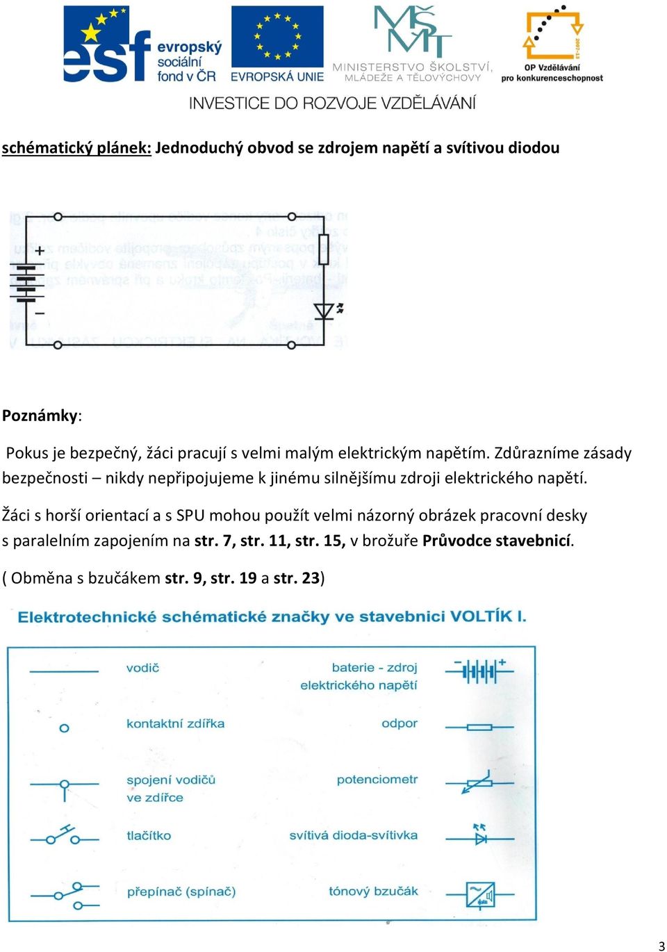 Zdůrazníme zásady bezpečnosti nikdy nepřipojujeme k jinému silnějšímu zdroji elektrického napětí.