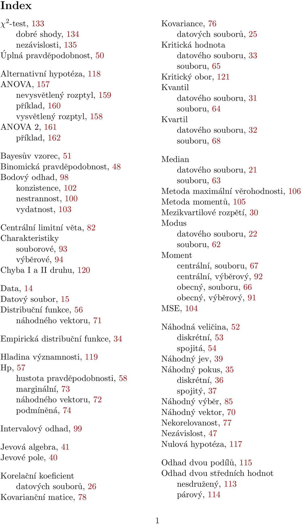 Chyba I a II druhu, 120 Data, 14 Datový soubor, 15 Distribuční funkce, 56 náhodného vektoru, 71 Empirická distribuční funkce, 34 Hladina významnosti, 119 Hp, 57 hustota pravděpodobnosti, 58