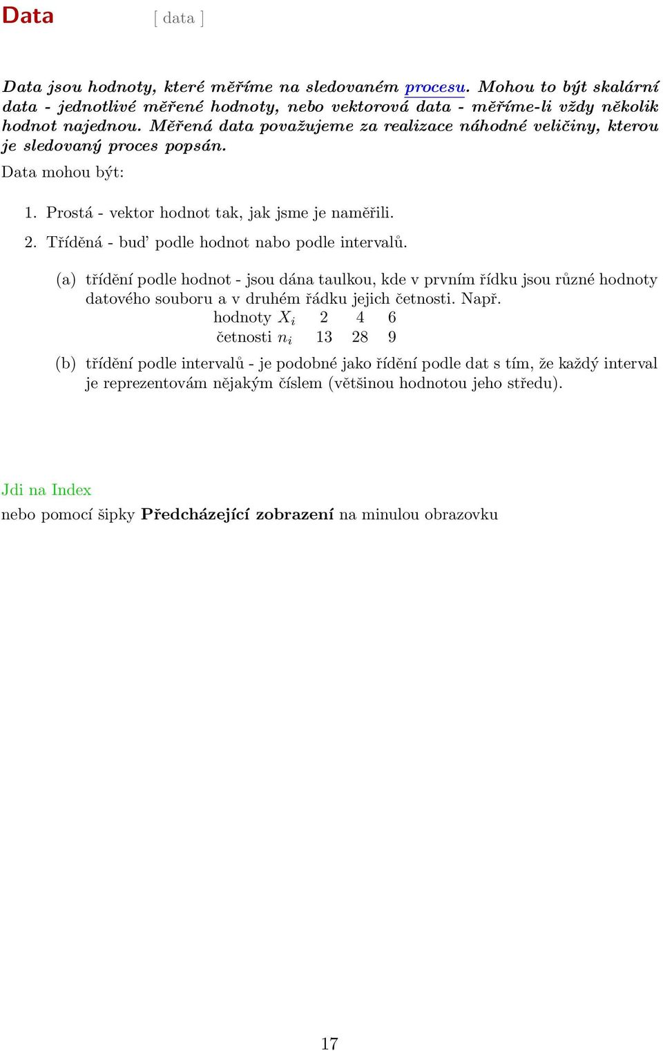 Měřená data považujeme za realizace náhodné veličiny, kterou je sledovaný proces popsán. Data mohou být: 1. Prostá - vektor hodnot tak, jak jsme je naměřili. 2.