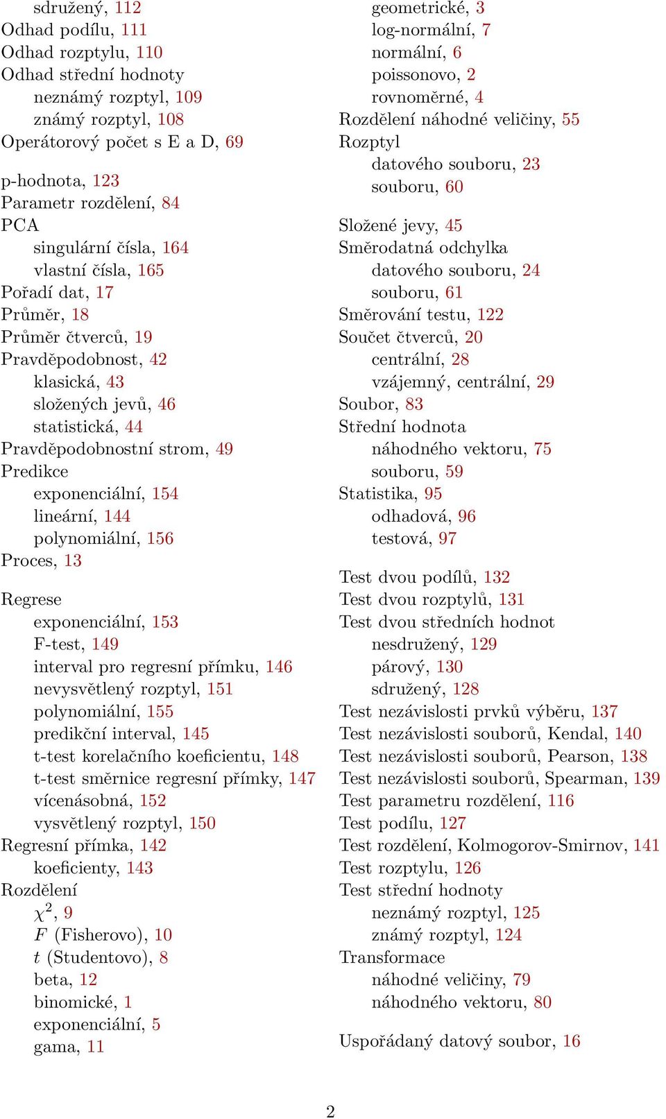 lineární, 144 polynomiální, 156 Proces, 13 Regrese exponenciální, 153 F-test, 149 interval pro regresní přímku, 146 nevysvětlený rozptyl, 151 polynomiální, 155 predikční interval, 145 t-test