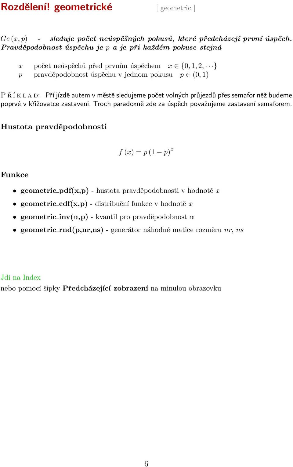 jízdě autem v městě sledujeme počet volných průjezdů přes semafor něž budeme poprvé v křižovatce zastaveni. Troch paradoxně zde za úspěch považujeme zastavení semaforem.