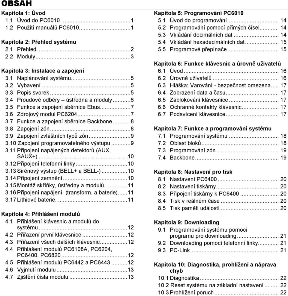 8 Zapojení zón...8 3.9 Zapojení zvláštních typů zón...9 3.10 Zapojení programovatelného výstupu...9 3.11Připojení napájených detektorů (AUX, SAUX+)...10 3.12Připojení telefonní linky...10 3.13Sirénový výstup (BELL+ a BELL-).