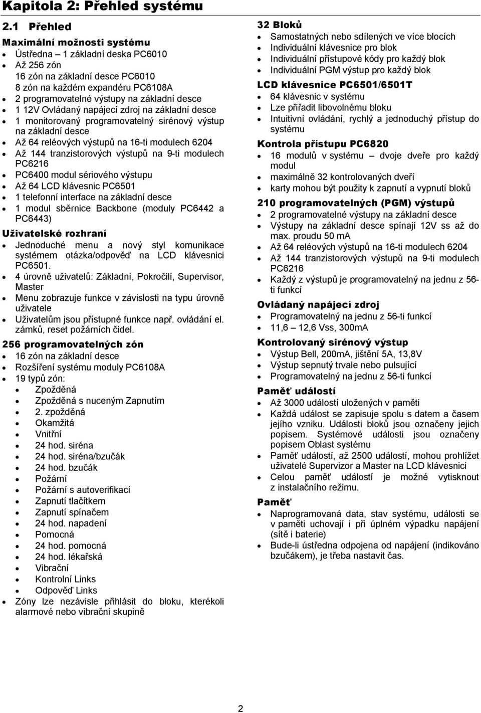 Ovládaný napájecí zdroj na základní desce 1 monitorovaný programovatelný sirénový výstup na základní desce Až 64 reléových výstupů na 16-ti modulech 6204 Až 144 tranzistorových výstupů na 9-ti