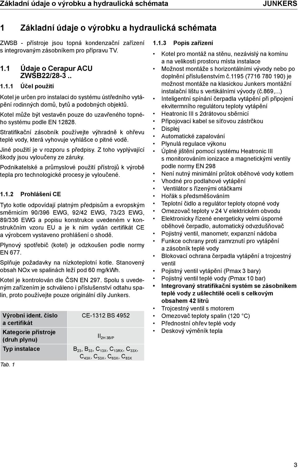 Stratifikační zásobník používejte výhradně k ohřevu teplé vody, která vyhovuje vyhlášce o pitné vodě. Jiné použití je v rozporu s předpisy. Z toho vyplývající škody jsou vyloučeny ze záruky.