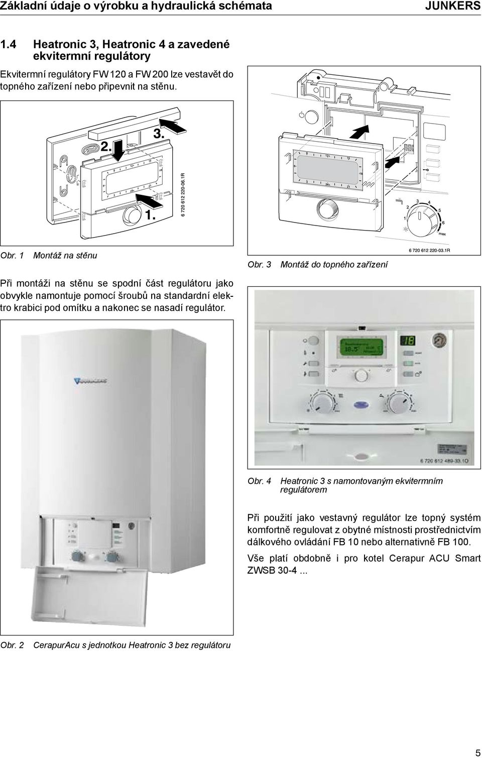 3 Montáž do topného zařízení Při montáži na stěnu se spodní část regulátoru jako obvykle namontuje pomocí šroubů na standardní elektro krabici pod omítku a nakonec se nasadí regulátor. Obr.