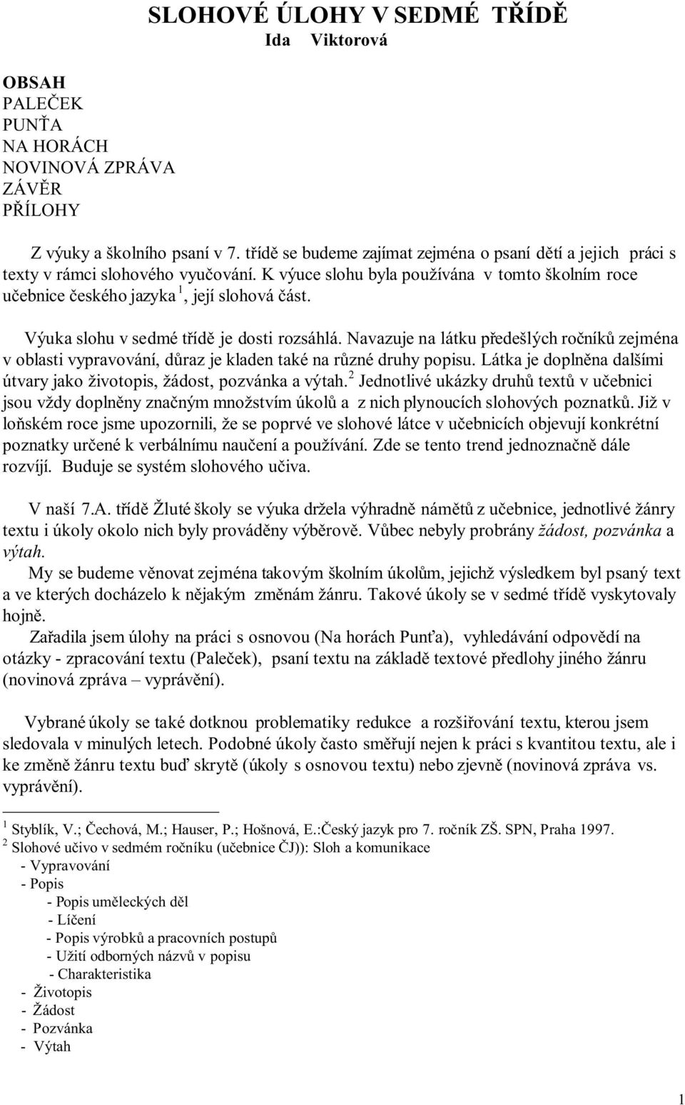 Výuka slohu v sedmé třídě je dosti rozsáhlá. Navazuje na látku předešlých ročníků zejména v oblasti vypravování, důraz je kladen také na různé druhy popisu.