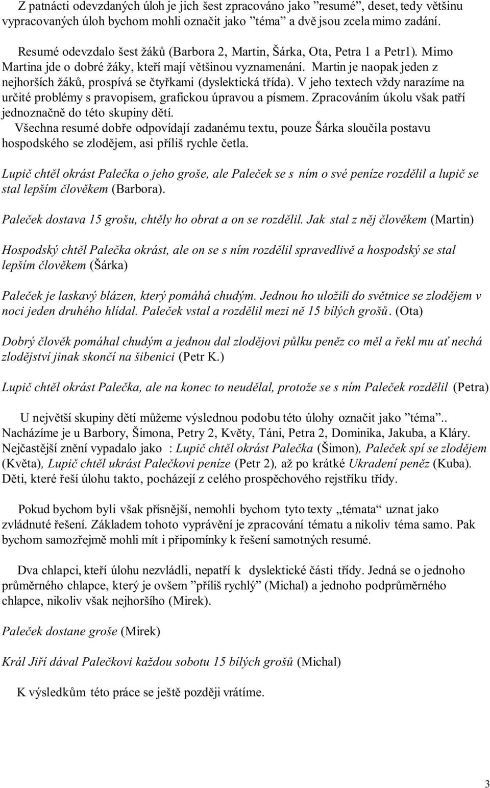 Martin je naopak jeden z nejhorších žáků, prospívá se čtyřkami (dyslektická třída). V jeho textech vždy narazíme na určité problémy s pravopisem, grafickou úpravou a písmem.