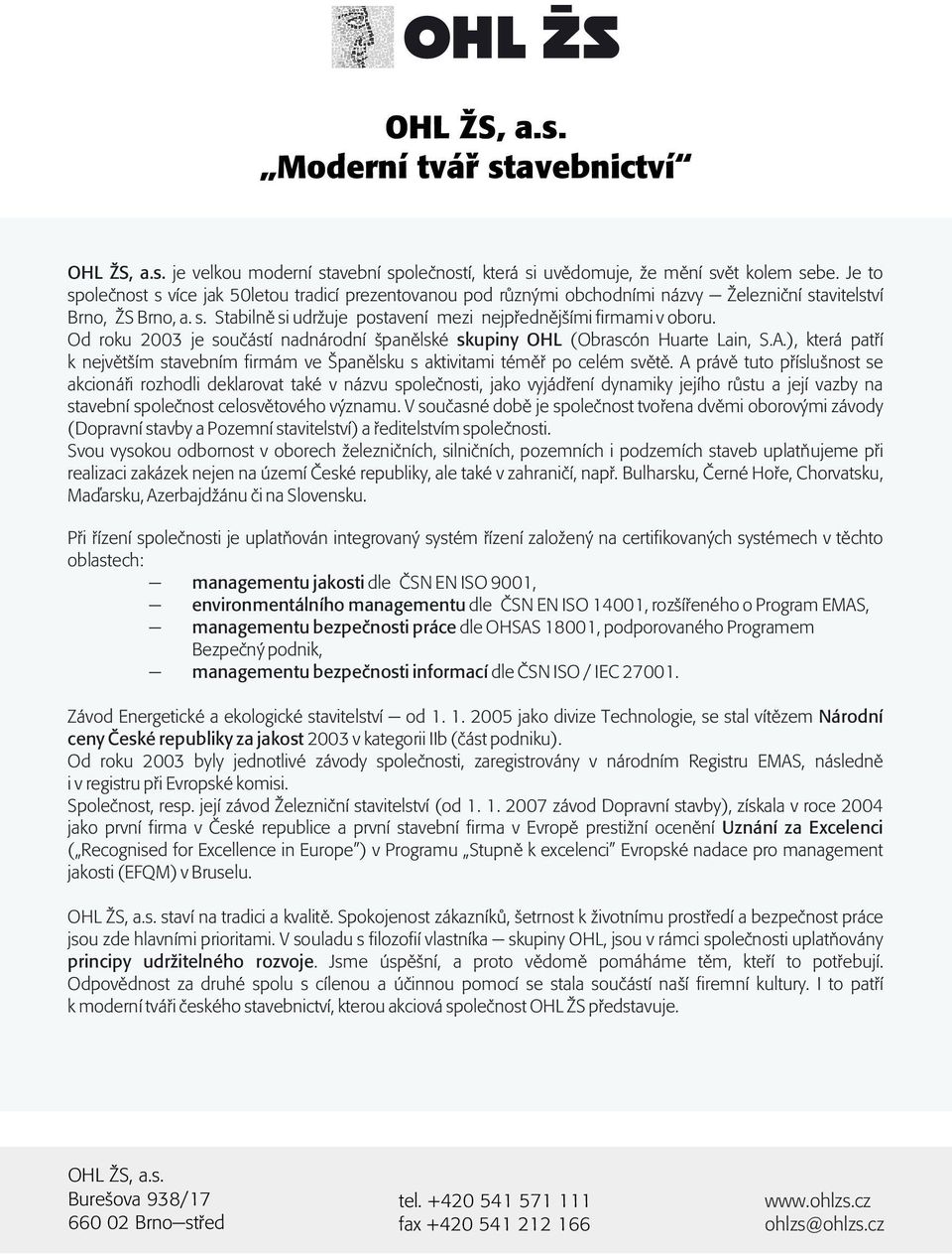 Od roku 2003 je souèástí nadnárodní španìlské skupiny OHL (Obrascón Huarte Lain, S.A.), která patøí k nejvìtším stavebním firmám ve Španìlsku s aktivitami témìø po celém svìtì.