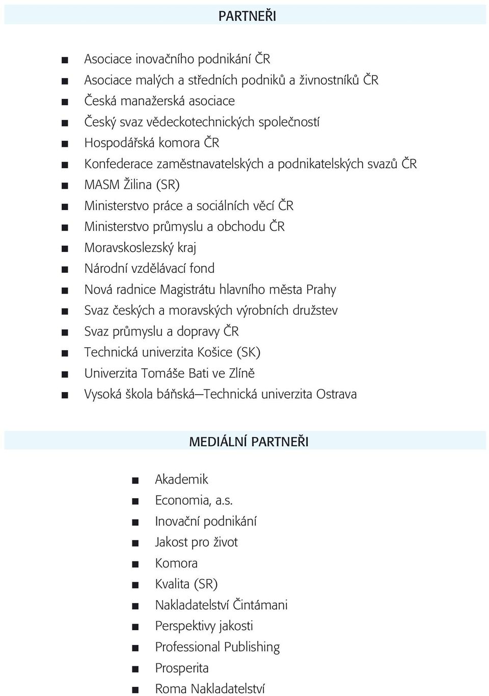 Magistrátu hlavního mìsta Prahy Svaz èeských a moravských výrobních družstev Svaz prùmyslu a dopravy ÈR Technická univerzita Košice (SK) Univerzita Tomáše Bati ve Zlínì Vysoká škola báòská-technická