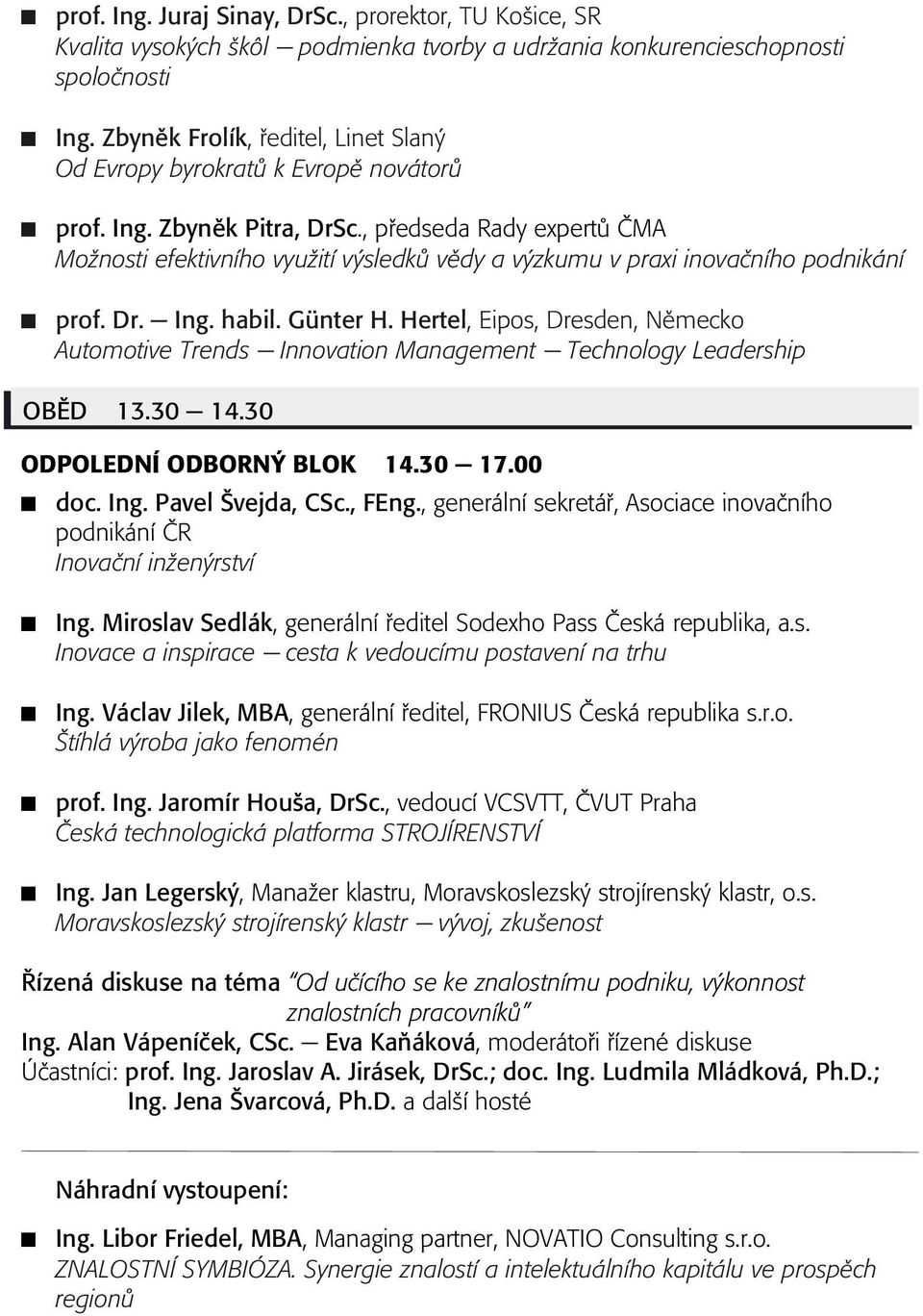 , pøedseda Rady expertù ÈMA Možnosti efektivního využití výsledkù vìdy a výzkumu v praxi inovaèního podnikání prof. Dr. - Ing. habil. Günter H.