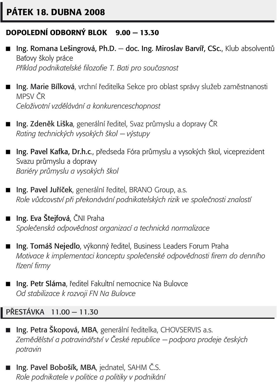 Zdenìk Liška, generální øeditel, Svaz prùmyslu a dopravy ÈR Rating technických vysokých škol - výstupy Ing. Pavel Kafka, Dr.h.c., pøedseda Fóra prùmyslu a vysokých škol, viceprezident Svazu prùmyslu a dopravy Bariéry prùmyslu a vysokých škol Ing.