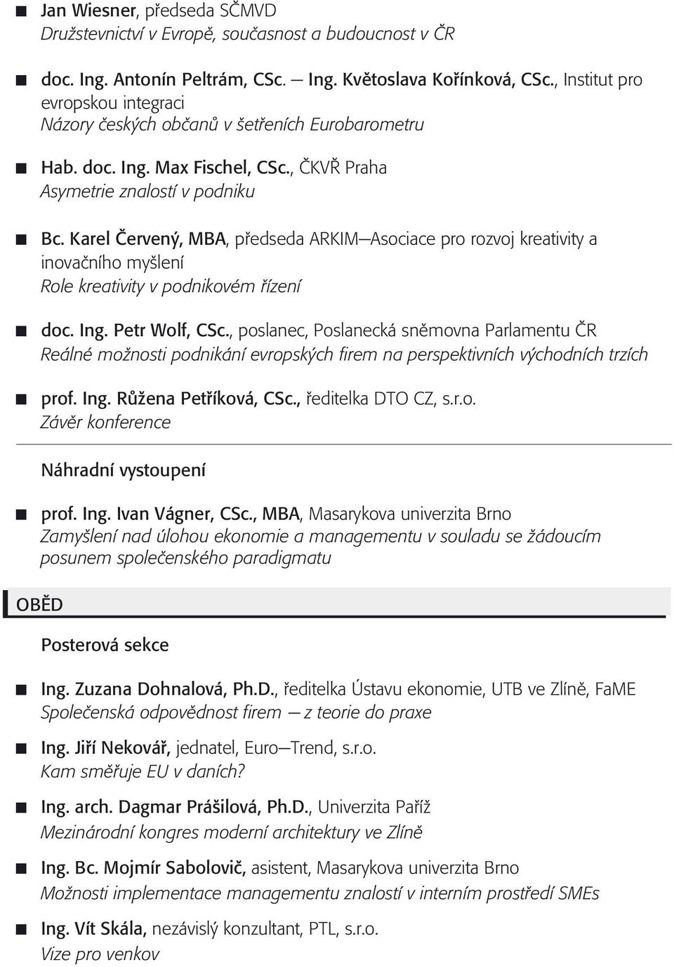 Karel Èervený, MBA, pøedseda ARKIM-Asociace pro rozvoj kreativity a inovaèního myšlení Role kreativity v podnikovém øízení doc. Ing. Petr Wolf, CSc.