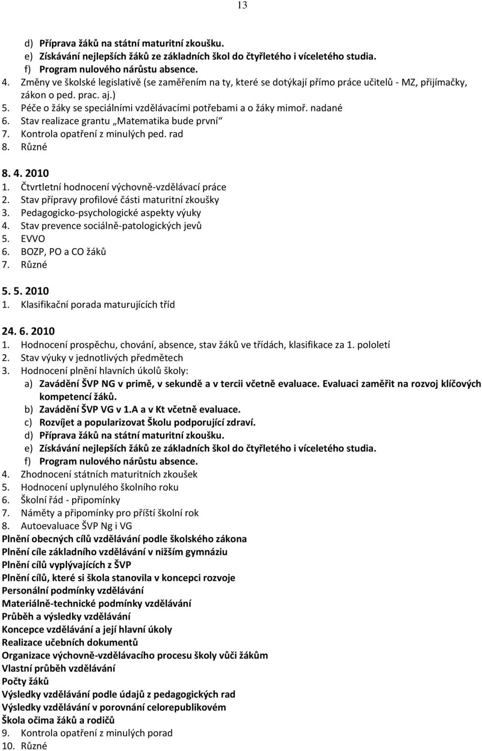 nadané 6. Stav realizace grantu Matematika bude první 7. Kontrola opatření z minulých ped. rad 8. Různé 8. 4. 2010 1. Čtvrtletní hodnocení výchovně-vzdělávací práce 2.