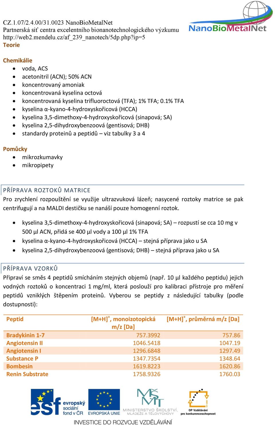 4 Pomůcky mikrozkumavky mikropipety PŘÍPRAVA ROZTOKŮ MATRICE Pro zrychlení rozpouštění se využije ultrazvuková lázeň; nasycené roztoky matrice se pak centrifugují a na MALDI destičku se nanáší pouze