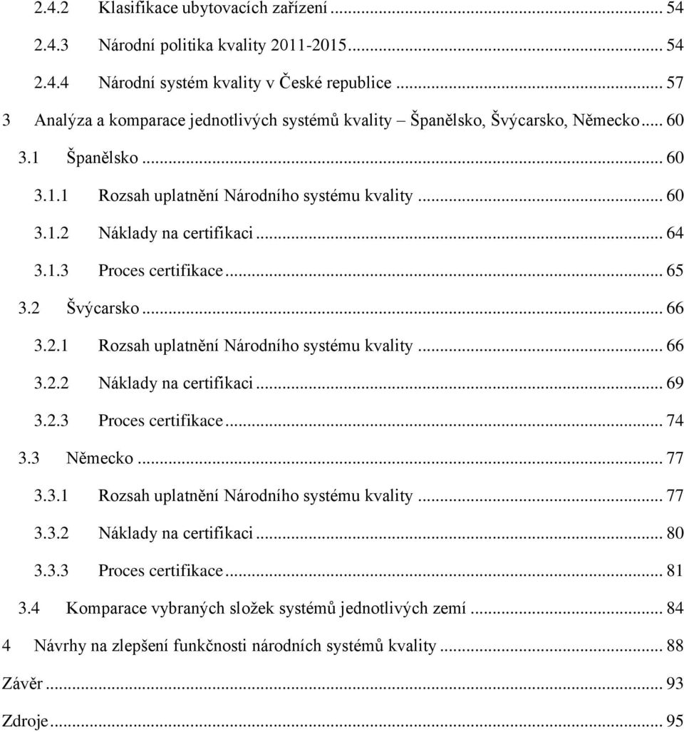 .. 64 3.1.3 Proces certifikace... 65 3.2 Švýcarsko... 66 3.2.1 Rozsah uplatnění Národního systému kvality... 66 3.2.2 Náklady na certifikaci... 69 3.2.3 Proces certifikace... 74 3.3 Německo... 77 3.3.1 Rozsah uplatnění Národního systému kvality... 77 3.3.2 Náklady na certifikaci... 80 3.