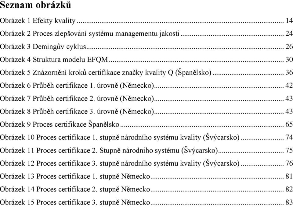 úrovně (Německo)... 43 Obrázek 9 Proces certifikace Španělsko... 65 Obrázek 10 Proces certifikace 1. stupně národního systému kvality (Švýcarsko)... 74 Obrázek 11 Proces certifikace 2.