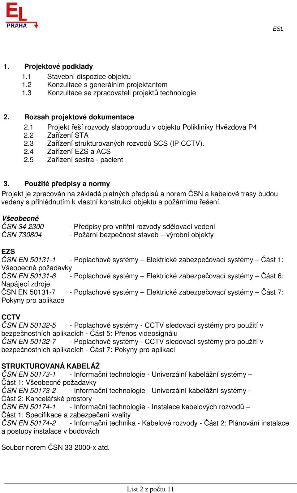 Použité předpisy a normy Projekt je zpracován na základě platných předpisů a norem ČSN a kabelové trasy budou vedeny s přihlédnutím k vlastní konstrukci objektu a požárnímu řešení.