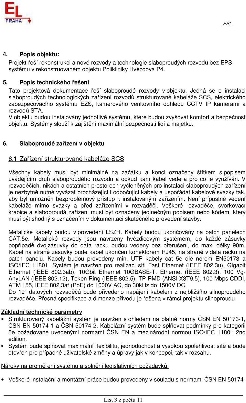 Jedná se o instalaci slaboproudých technologických zařízení rozvodů strukturované kabeláže SCS, elektrického zabezpečovacího systému EZS, kamerového venkovního dohledu CCTV IP kamerami a rozvodů STA.