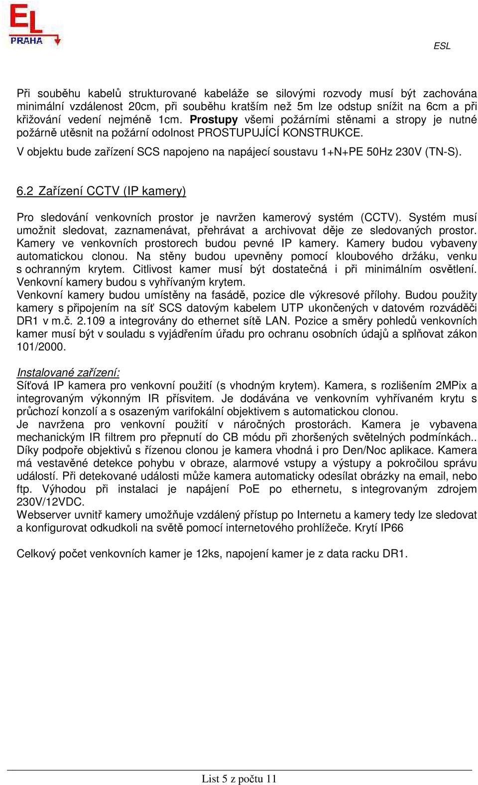 2 Zařízení CCTV (IP kamery) Pro sledování venkovních prostor je navržen kamerový systém (CCTV). Systém musí umožnit sledovat, zaznamenávat, přehrávat a archivovat děje ze sledovaných prostor.